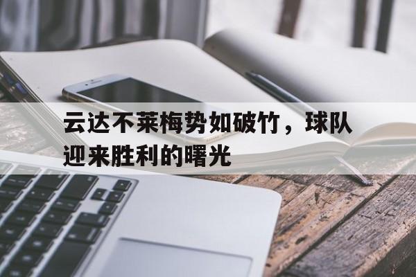 杏彩体育在线-云达不莱梅势如破竹，球队迎来胜利的曙光的简单介绍
